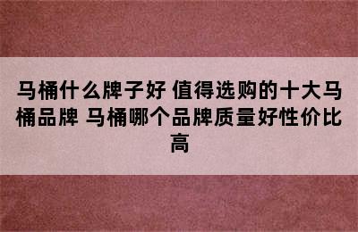 马桶什么牌子好 值得选购的十大马桶品牌 马桶哪个品牌质量好性价比高